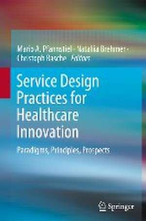 Service Design Practices for Healthcare Innovation: Paradigms, Principles, Prospects de Mario A. Pfannstiel