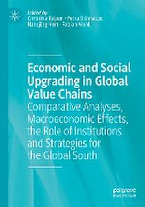 Economic and Social Upgrading in Global Value Chains: Comparative Analyses, Macroeconomic Effects, the Role of Institutions and Strategies for the Global South de Christina Teipen