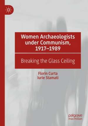 Women Archaeologists under Communism, 1917-1989: Breaking the Glass Ceiling de Florin Curta