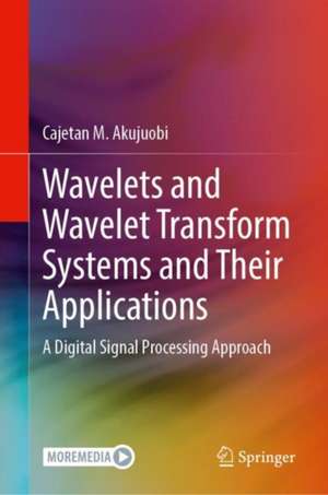 Wavelets and Wavelet Transform Systems and Their Applications: A Digital Signal Processing Approach de Cajetan M. Akujuobi