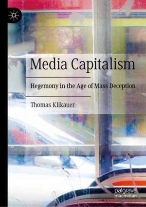 Media Capitalism: Hegemony in the Age of Mass Deception de Thomas Klikauer