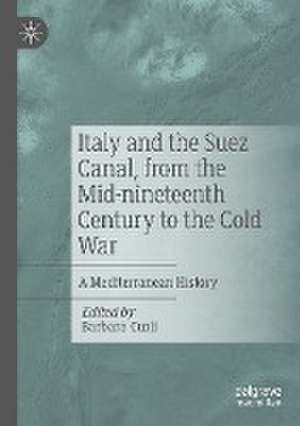 Italy and the Suez Canal, from the Mid-nineteenth Century to the Cold War: A Mediterranean History de Barbara Curli