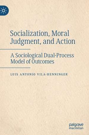Socialization, Moral Judgment, and Action: A Sociological Dual-Process Model of Outcomes de Luis Antonio Vila-Henninger