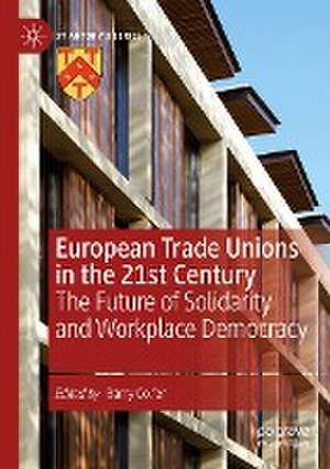 European Trade Unions in the 21st Century: The Future of Solidarity and Workplace Democracy de Barry Colfer