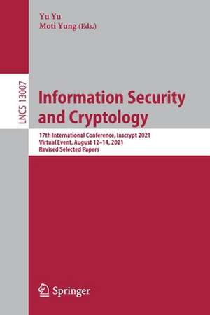 Information Security and Cryptology: 17th International Conference, Inscrypt 2021, Virtual Event, August 12–14, 2021, Revised Selected Papers de Yu Yu