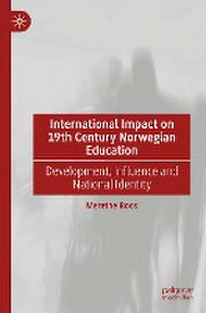 International Impact on 19th Century Norwegian Education: Development, Influence and National Identity de Merethe Roos