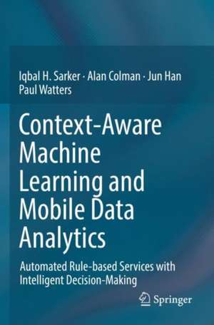 Context-Aware Machine Learning and Mobile Data Analytics: Automated Rule-based Services with Intelligent Decision-Making de Iqbal Sarker