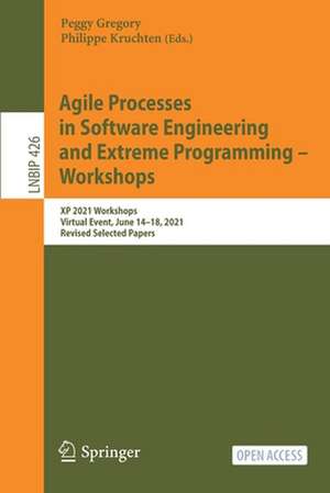 Agile Processes in Software Engineering and Extreme Programming – Workshops: XP 2021 Workshops, Virtual Event, June 14–18, 2021, Revised Selected Papers de Peggy Gregory