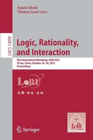 Logic, Rationality, and Interaction: 8th International Workshop, LORI 2021, Xi'an, China, October 16-18, 2021, Proceedings de Sujata Ghosh