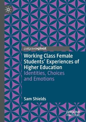 Working Class Female Students' Experiences of Higher Education: Identities, Choices and Emotions de Sam Shields