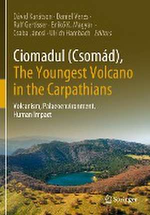 Ciomadul (Csomád), The Youngest Volcano in the Carpathians: Volcanism, Palaeoenvironment, Human Impact de Dávid Karátson