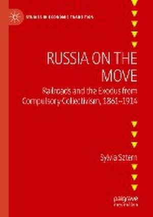 Russia on the Move: Railroads and the Exodus from Compulsory Collectivism, 1861–1914 de Sylvia Sztern