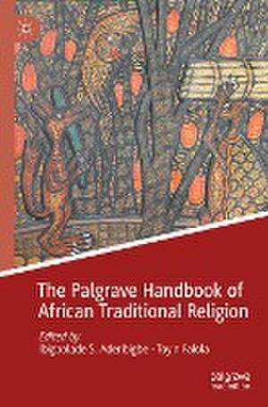 The Palgrave Handbook of African Traditional Religion de Ibigbolade S. Aderibigbe