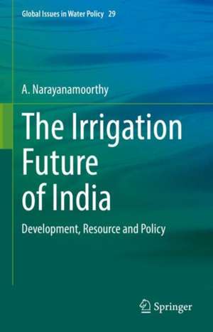 The Irrigation Future of India: Development, Resource and Policy de A. Narayanamoorthy