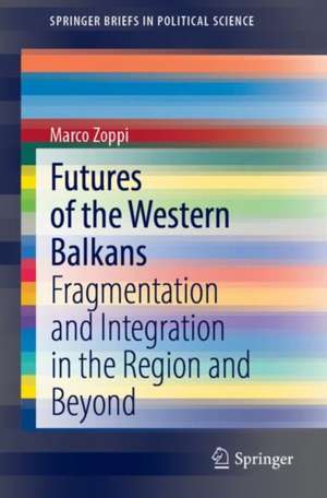 Futures of the Western Balkans: Fragmentation and Integration in the Region and Beyond de Marco Zoppi