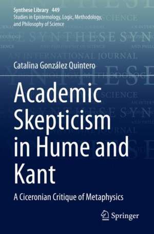 Academic Skepticism in Hume and Kant: A Ciceronian Critique of Metaphysics de Catalina González Quintero