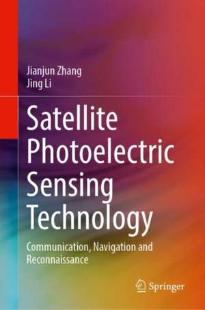 Satellite Photoelectric Sensing Technology: Communication, Navigation and Reconnaissance de Jianjun Zhang