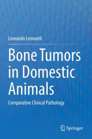 Bone Tumors in Domestic Animals: Comparative Clinical Pathology de Leonardo Leonardi