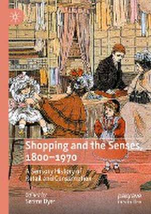 Shopping and the Senses, 1800-1970: A Sensory History of Retail and Consumption de Serena Dyer