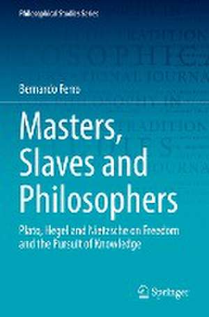 Masters, Slaves and Philosophers: Plato, Hegel and Nietzsche on Freedom and the Pursuit of Knowledge de Bernardo Ferro