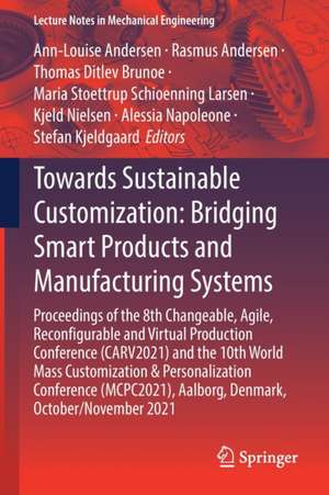 Towards Sustainable Customization: Bridging Smart Products and Manufacturing Systems: Proceedings of the 8th Changeable, Agile, Reconﬁgurable and Virtual Production Conference (CARV2021) and the 10th World Mass Customization & Personalization Conference (MCPC2021), Aalborg, Denmark, October/November 2021 de Ann-Louise Andersen