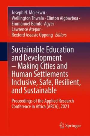 Sustainable Education and Development – Making Cities and Human Settlements Inclusive, Safe, Resilient, and Sustainable: Proceedings of the Applied Research Conference in Africa (ARCA), 2021 de Joseph N. Mojekwu