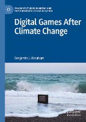 Digital Games After Climate Change de Benjamin J. Abraham