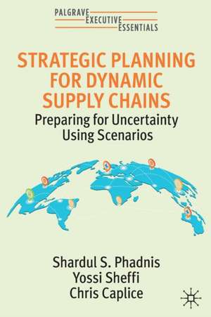 Strategic Planning for Dynamic Supply Chains: Preparing for Uncertainty Using Scenarios de Shardul S. Phadnis