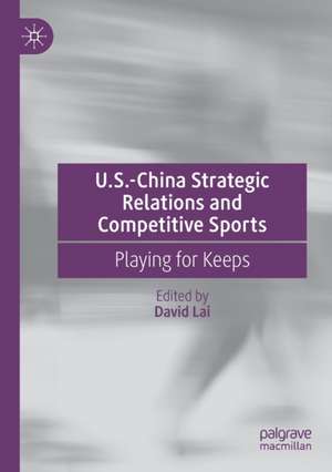 U.S.-China Strategic Relations and Competitive Sports: Playing for Keeps de David Lai