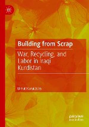 Building from Scrap: War, Recycling, and Labor in Iraqi Kurdistan de Umut Kuruüzüm