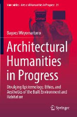 Architectural Humanities in Progress: Divulging Epistemology, Ethics, and Aesthetics of the Built Environment and Habitation de Bagoes Wiryomartono