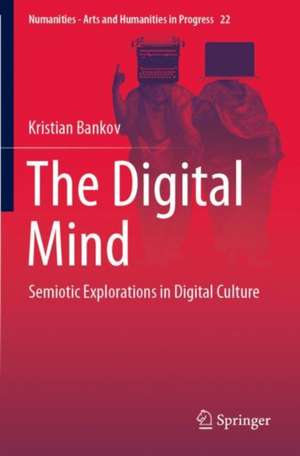 The Digital Mind: Semiotic Explorations in Digital Culture de Kristian Bankov