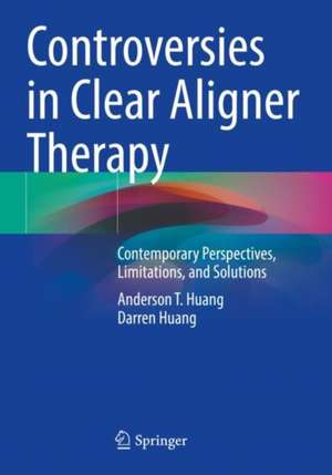 Controversies in Clear Aligner Therapy: Contemporary Perspectives, Limitations, and Solutions de Anderson T. Huang