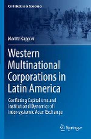 Western Multinational Corporations in Latin America: Conflating Capitalisms and Institutional Dynamics of Inter-systemic Actor Exchange de Moritz Kappler