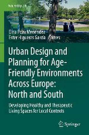 Urban Design and Planning for Age-Friendly Environments Across Europe: North and South: Developing Healthy and Therapeutic Living Spaces for Local Contexts de Elisa Pozo Menéndez