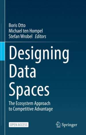 Designing Data Spaces: The Ecosystem Approach to Competitive Advantage de Boris Otto