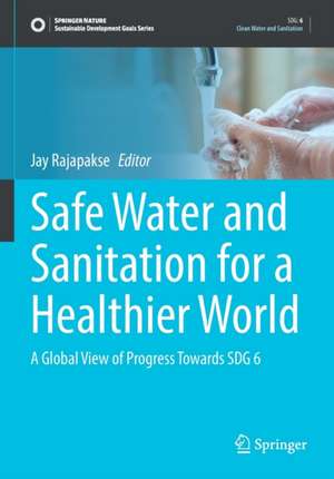 Safe Water and Sanitation for a Healthier World: A Global View of Progress Towards SDG 6 de Jay Rajapakse