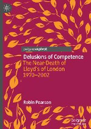 Delusions of Competence: The Near-Death of Lloyd’s of London 1970--2002 de Robin Pearson