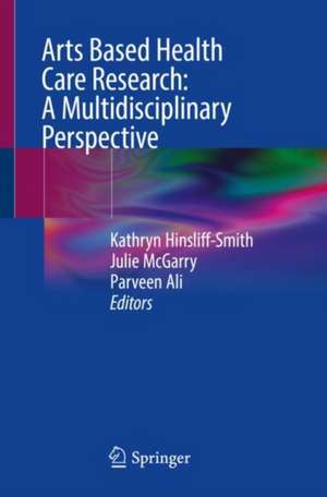 Arts Based Health Care Research: A Multidisciplinary Perspective de Kathryn Hinsliff-Smith