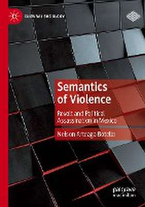 Semantics of Violence: Revolt and Political Assassination in Mexico de Nelson Arteaga Botello