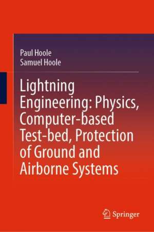 Lightning Engineering: Physics, Computer-based Test-bed, Protection of Ground and Airborne Systems de Paul Hoole