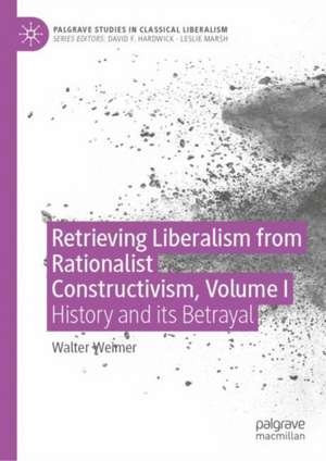 Retrieving Liberalism from Rationalist Constructivism, Volume I: History and Its Betrayal de Walter B. Weimer