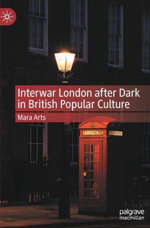 Interwar London after Dark in British Popular Culture de Mara Arts