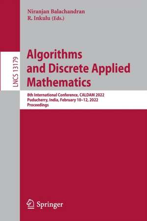 Algorithms and Discrete Applied Mathematics: 8th International Conference, CALDAM 2022, Puducherry, India, February 10–12, 2022, Proceedings de Niranjan Balachandran