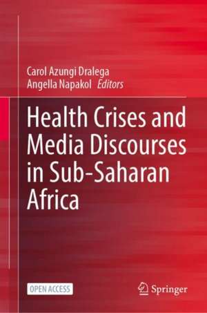 Health Crises and Media Discourses in Sub-Saharan Africa de Carol Azungi Dralega