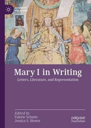 Mary I in Writing: Letters, Literature, and Representation de Valerie Schutte