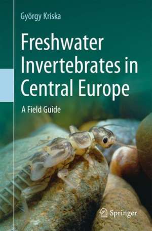 Freshwater Invertebrates in Central Europe: A Field Guide de György Kriska