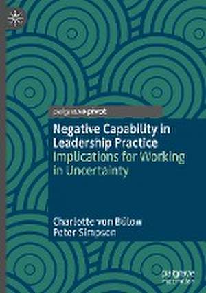 Negative Capability in Leadership Practice: Implications for Working in Uncertainty de Charlotte von Bülow