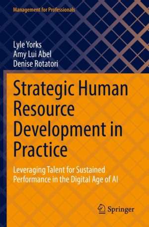 Strategic Human Resource Development in Practice: Leveraging Talent for Sustained Performance in the Digital Age of AI de Lyle Yorks