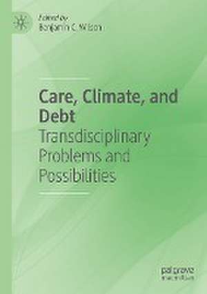 Care, Climate, and Debt: Transdisciplinary Problems and Possibilities de Benjamin C. Wilson